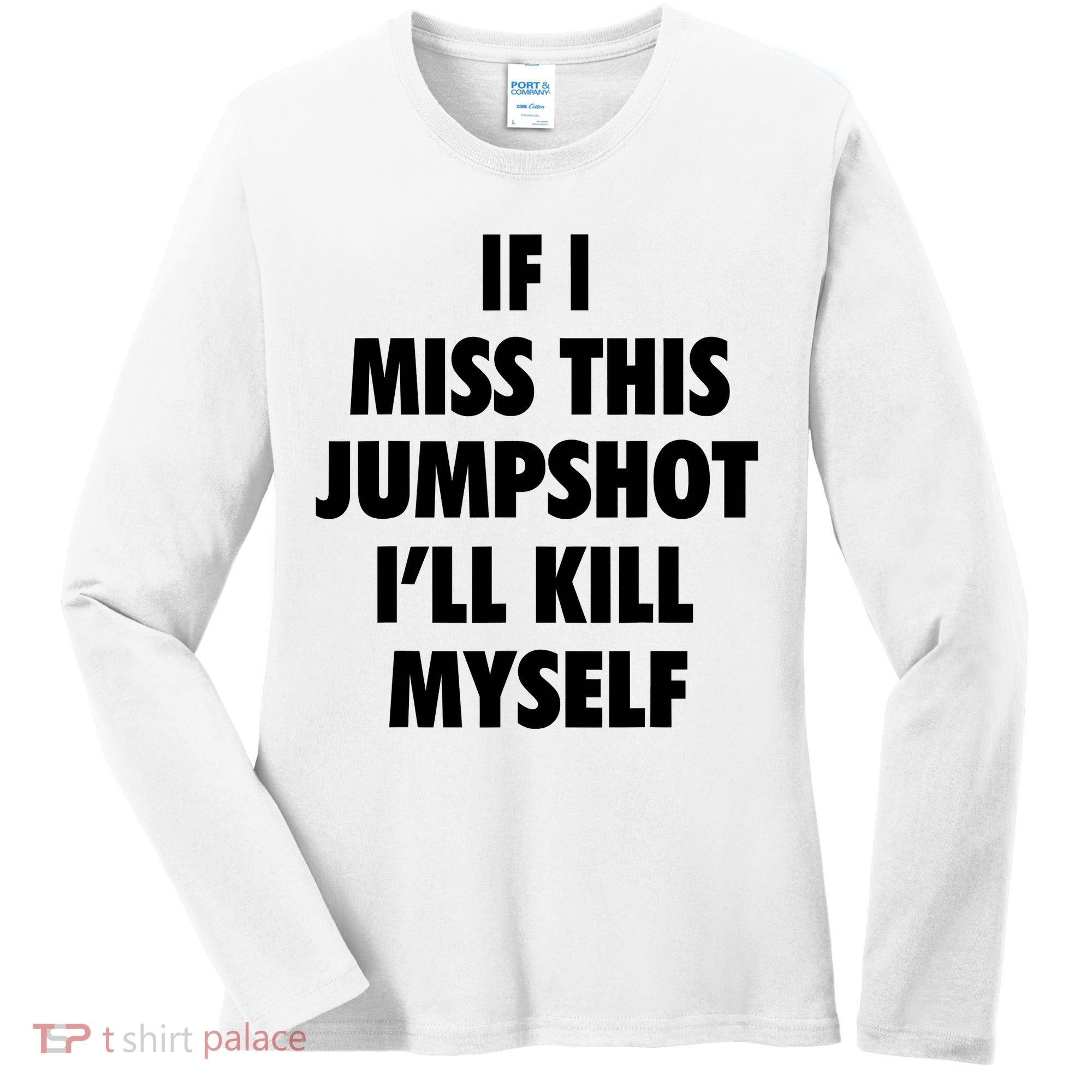If I Miss This Jumpshot I'll Kill Myself Women's Long Sleeve Shirt