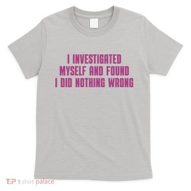 I Investigated Myself And Found I Did Nothing Wrong T-Shirt