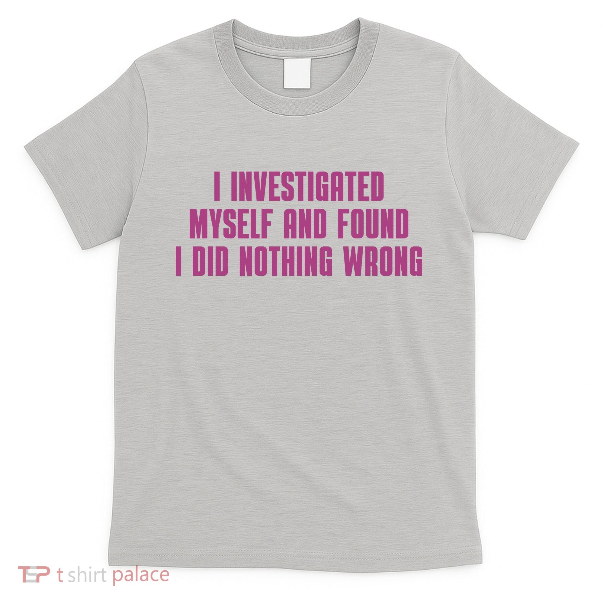 I Investigated Myself And Found I Did Nothing Wrong T-Shirt