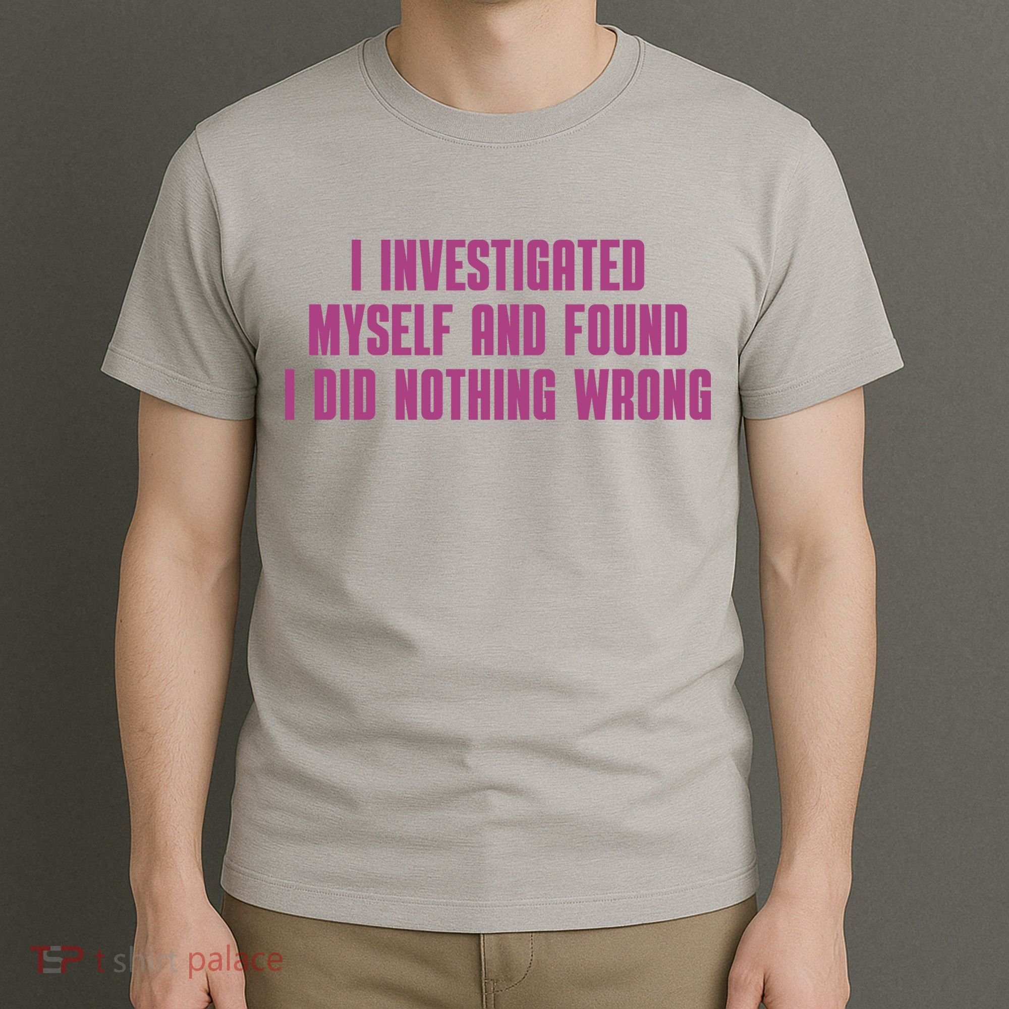 I Investigated Myself And Found I Did Nothing Wrong T-Shirt