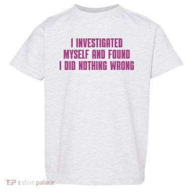 I Investigated Myself And Found I Did Nothing Wrong Toddler T-Shirt