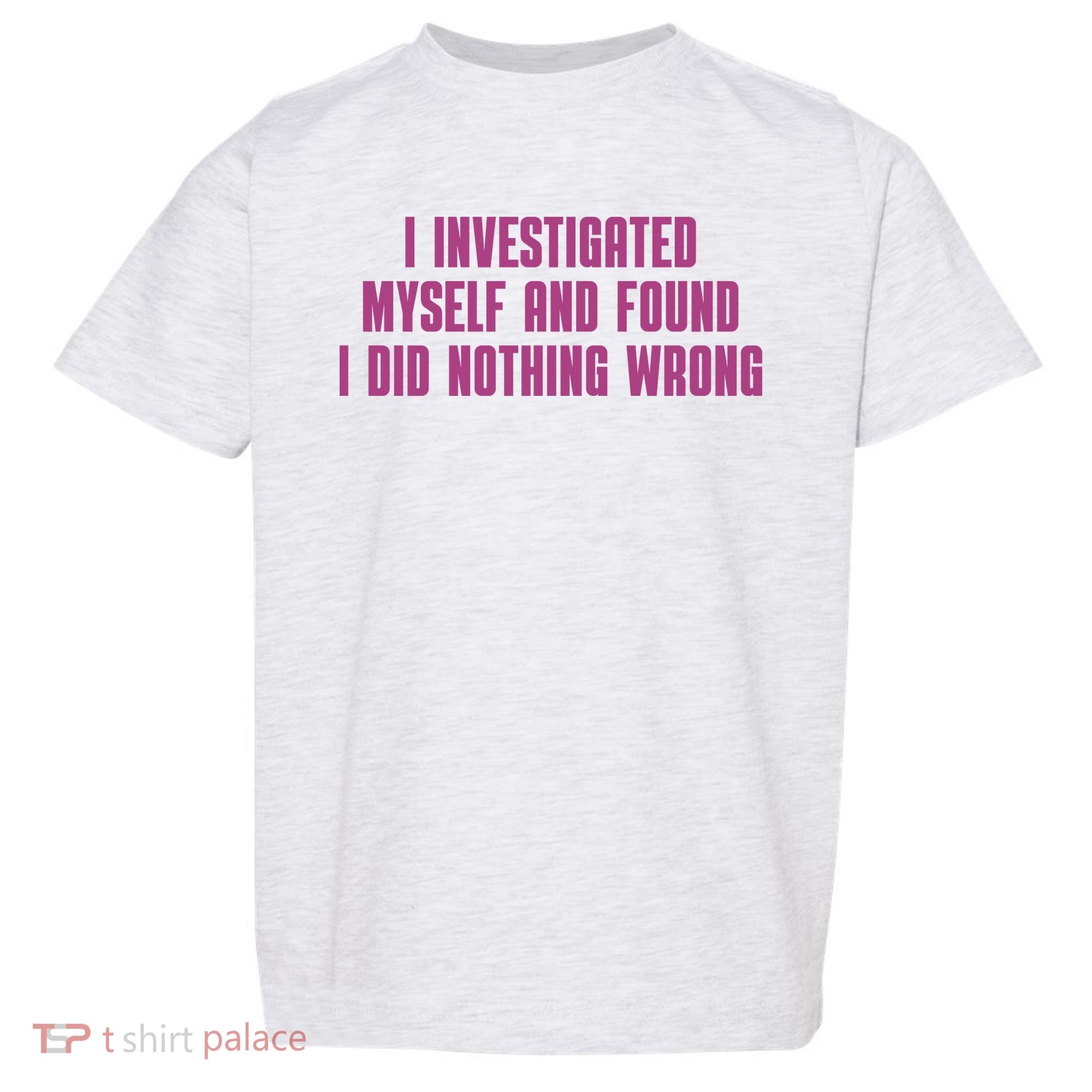 I Investigated Myself And Found I Did Nothing Wrong Toddler T-Shirt