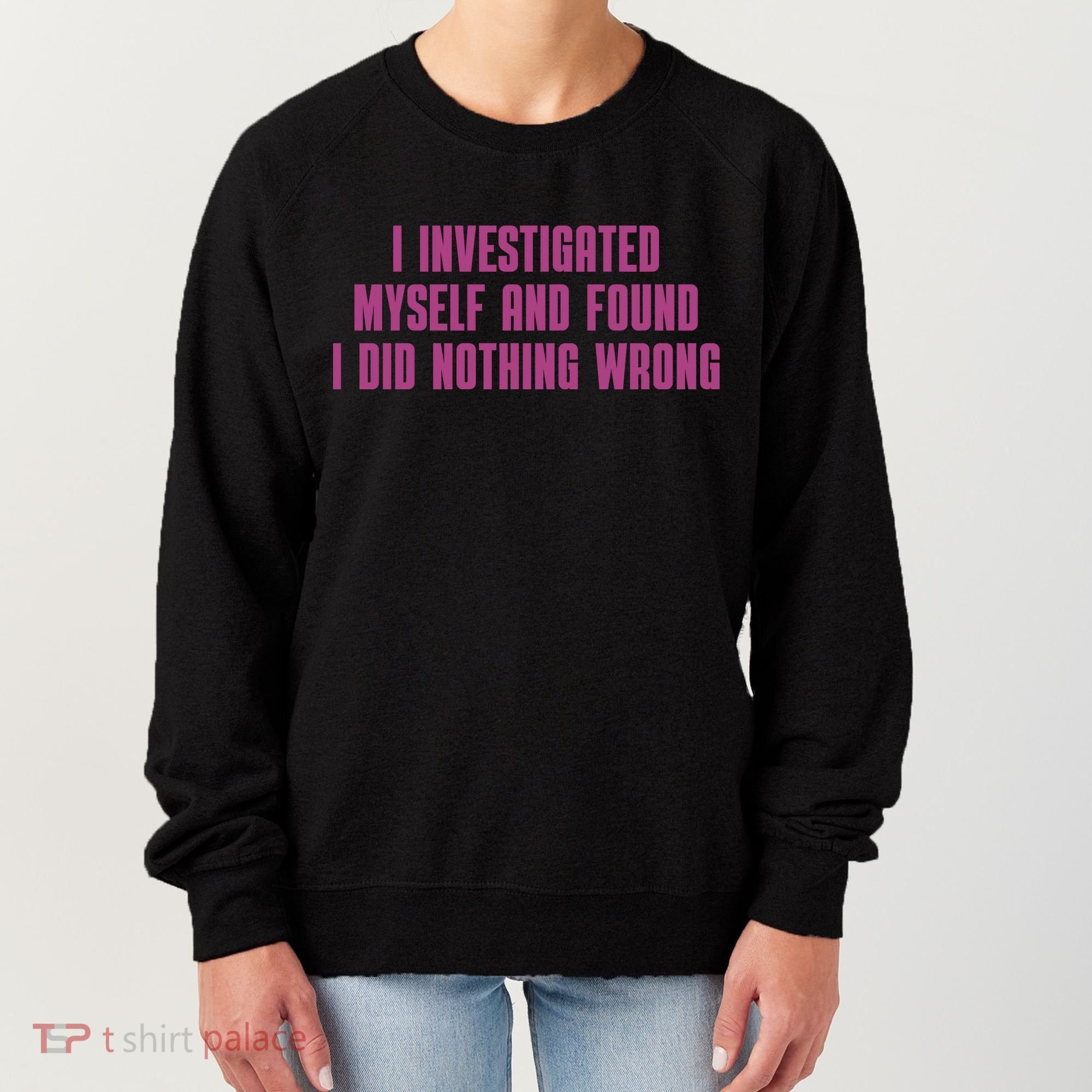 I Investigated Myself And Found I Did Nothing Wrong Women's Sweatshirt