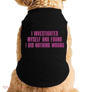 I Investigated Myself And Found I Did Nothing Wrong Doggie Tank