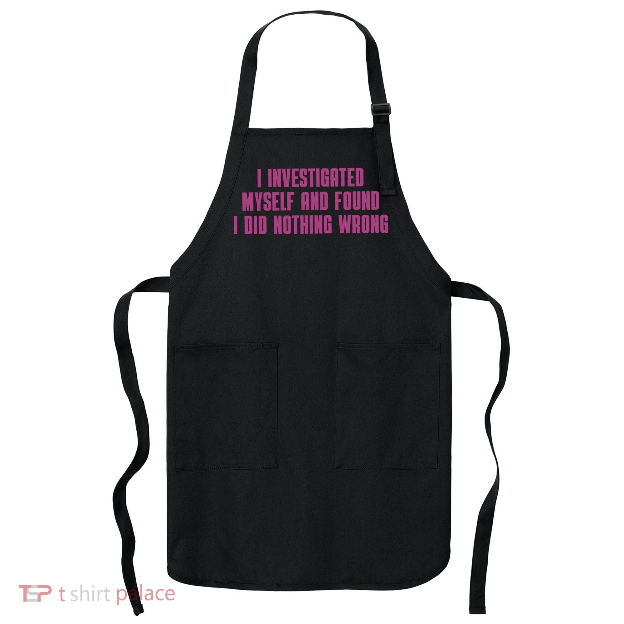 I Investigated Myself And Found I Did Nothing Wrong Apron