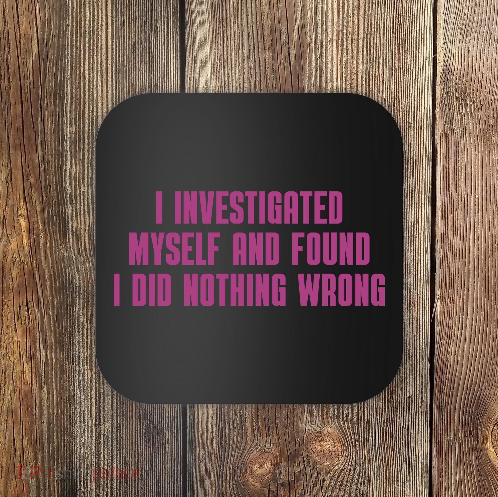 I Investigated Myself And Found I Did Nothing Wrong Coaster