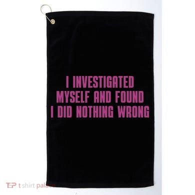 I Investigated Myself And Found I Did Nothing Wrong Golf Towel
