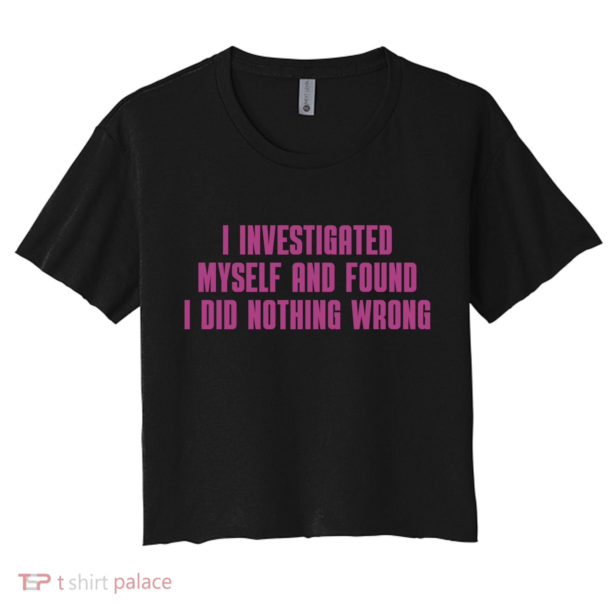 I Investigated Myself And Found I Did Nothing Wrong Women's Crop Top Tee