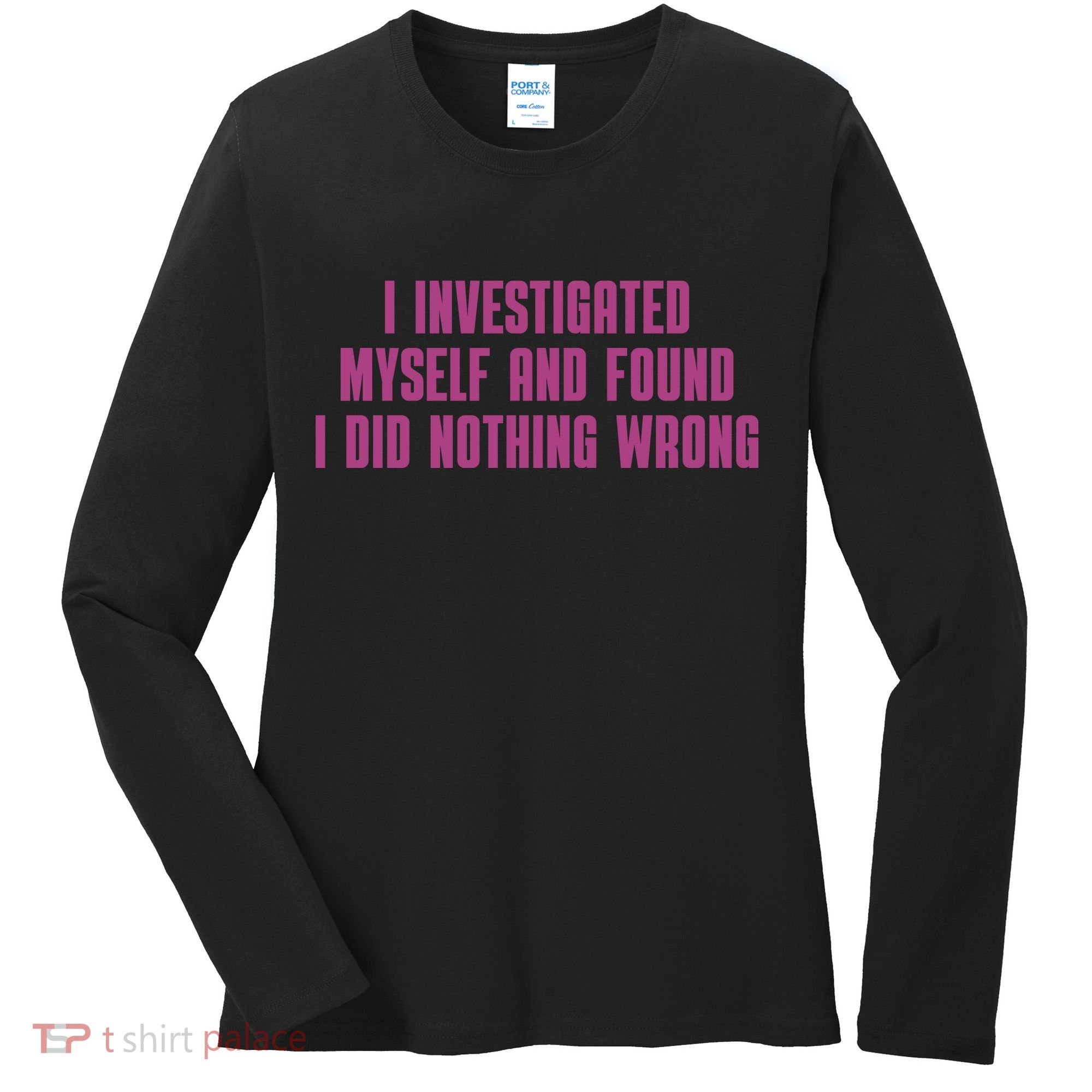 I Investigated Myself And Found I Did Nothing Wrong Women's Long Sleeve Shirt