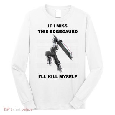 If I Miss This Edgeguard Ill Kill Myself Long Sleeve Shirt