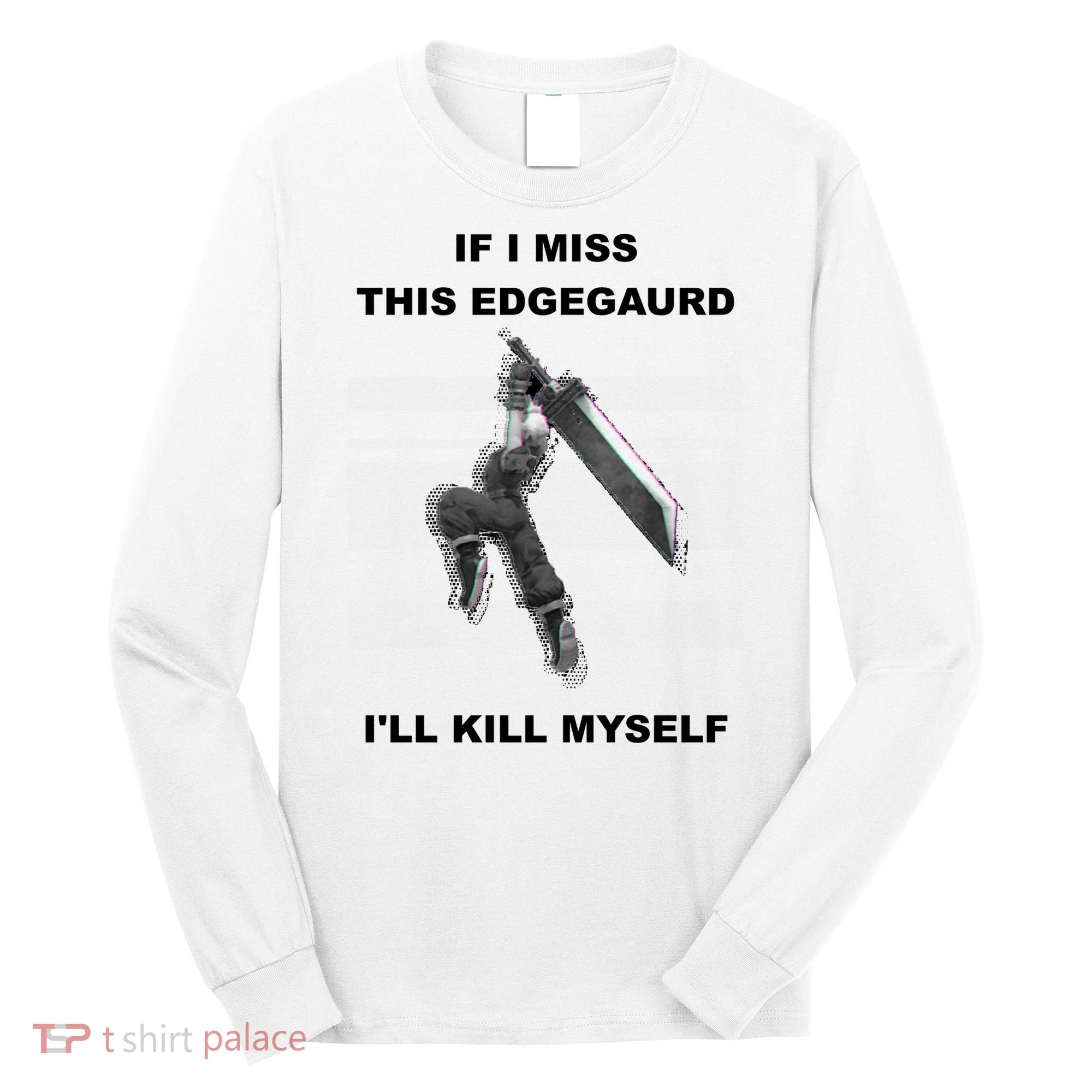 If I Miss This Edgeguard Ill Kill Myself Long Sleeve Shirt