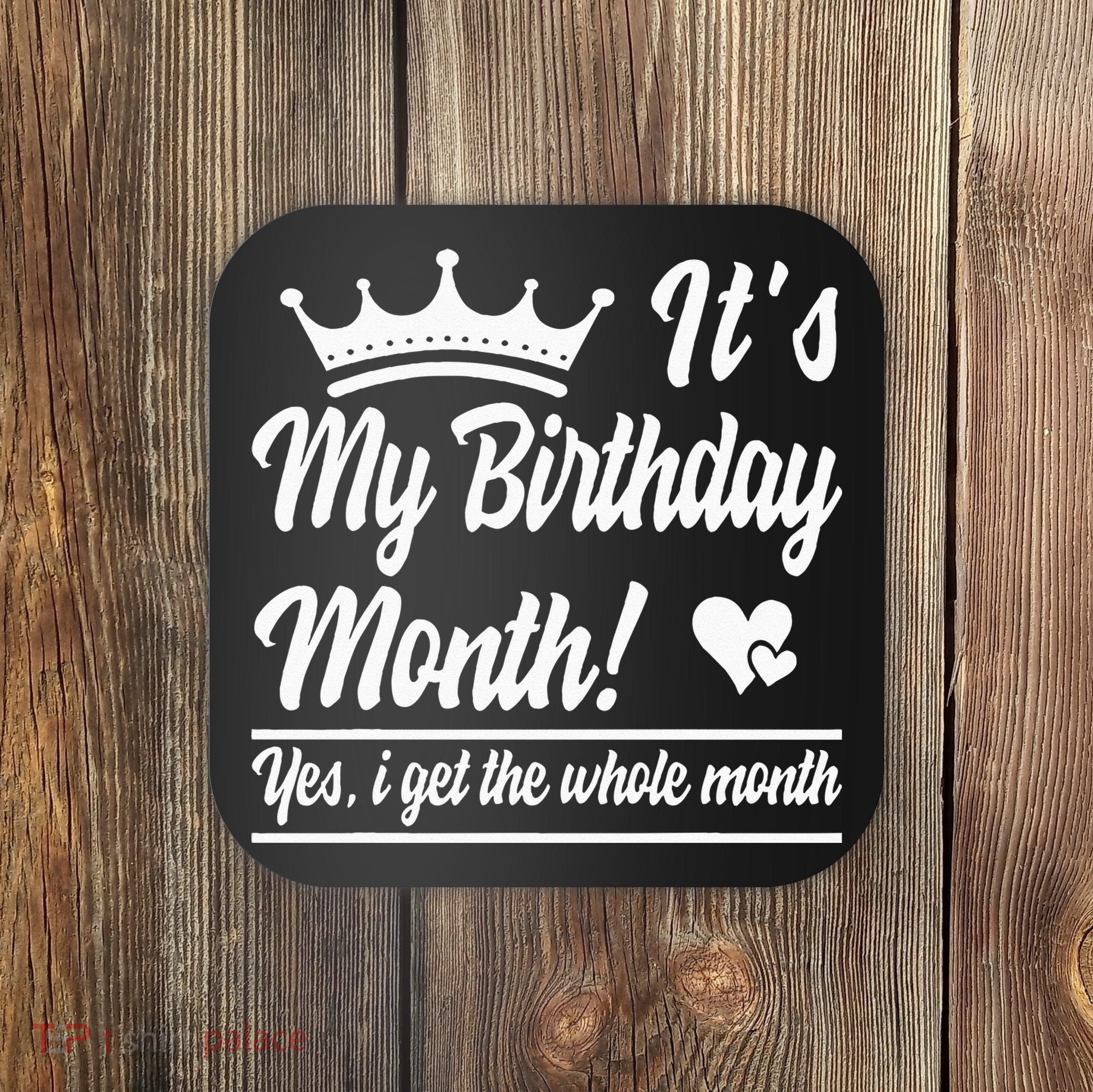 It Is My Birthday Yes The Whole Month Birthday Coaster