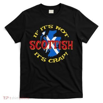 If ItS Not Scottish ItS Crap! T-Shirt
