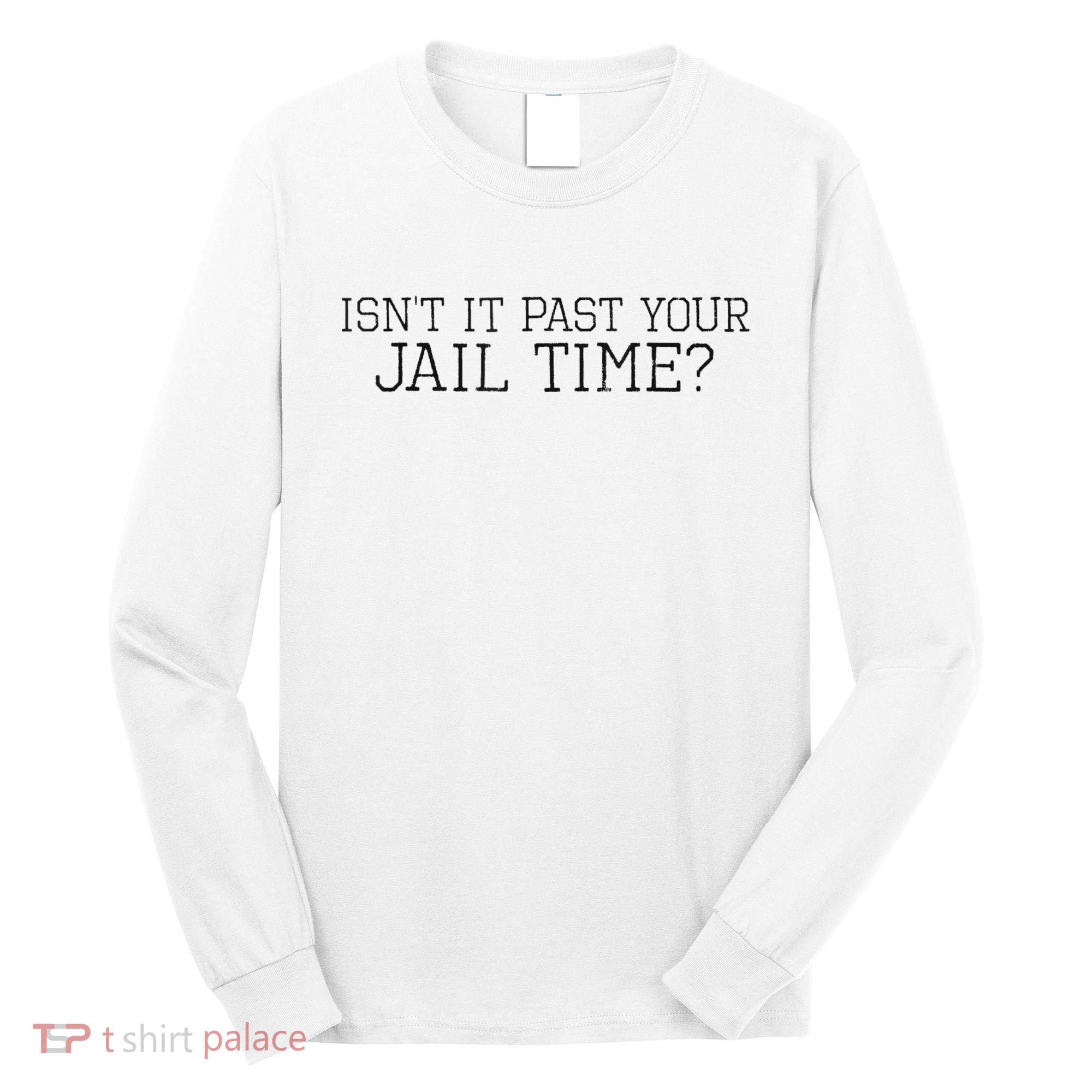 isn't it past your jail time Long Sleeve Shirt