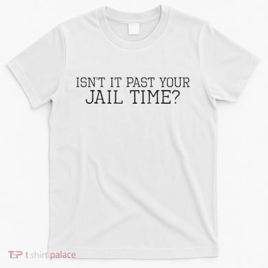 isn't it past your jail time T-Shirt