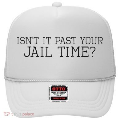 isn't it past your jail time Hat