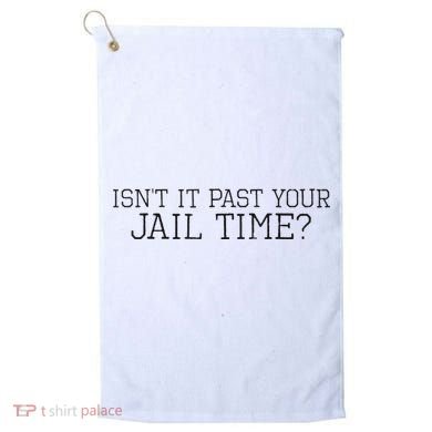 isn't it past your jail time Golf Towel