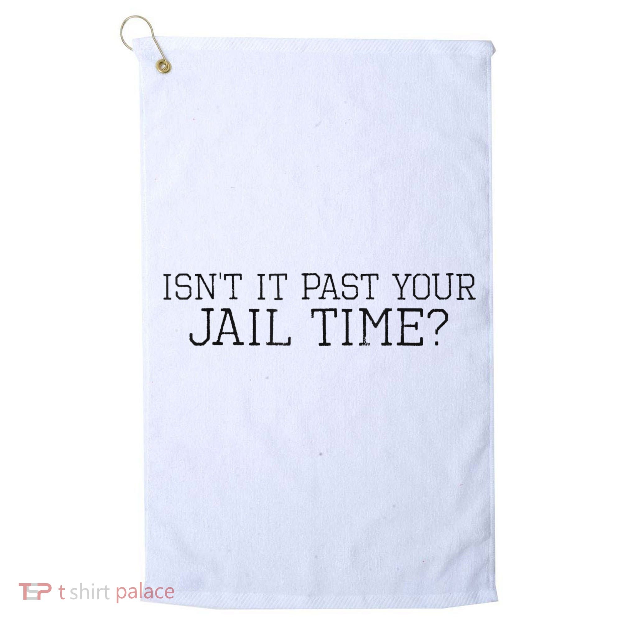 isn't it past your jail time Golf Towel