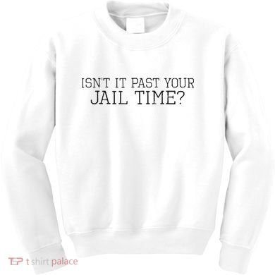 isn't it past your jail time Kids Sweatshirt