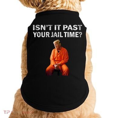 Isn’T It Past Your Jail Time Trump Doggie Tank