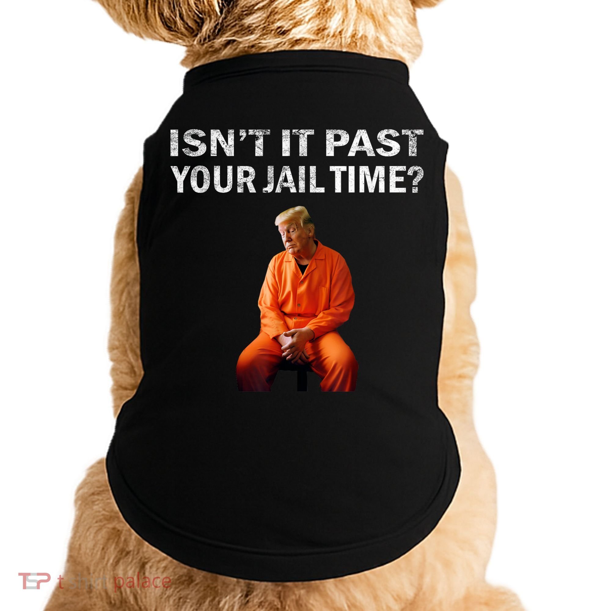 Isn’T It Past Your Jail Time Trump Doggie Tank