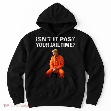 Isn’T It Past Your Jail Time Trump Hoodie