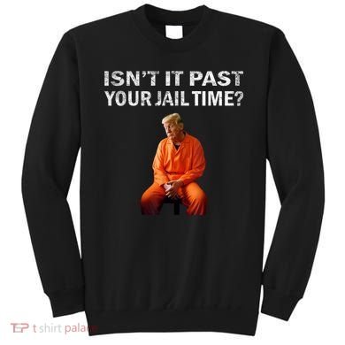 Isn’T It Past Your Jail Time Trump Sweatshirt