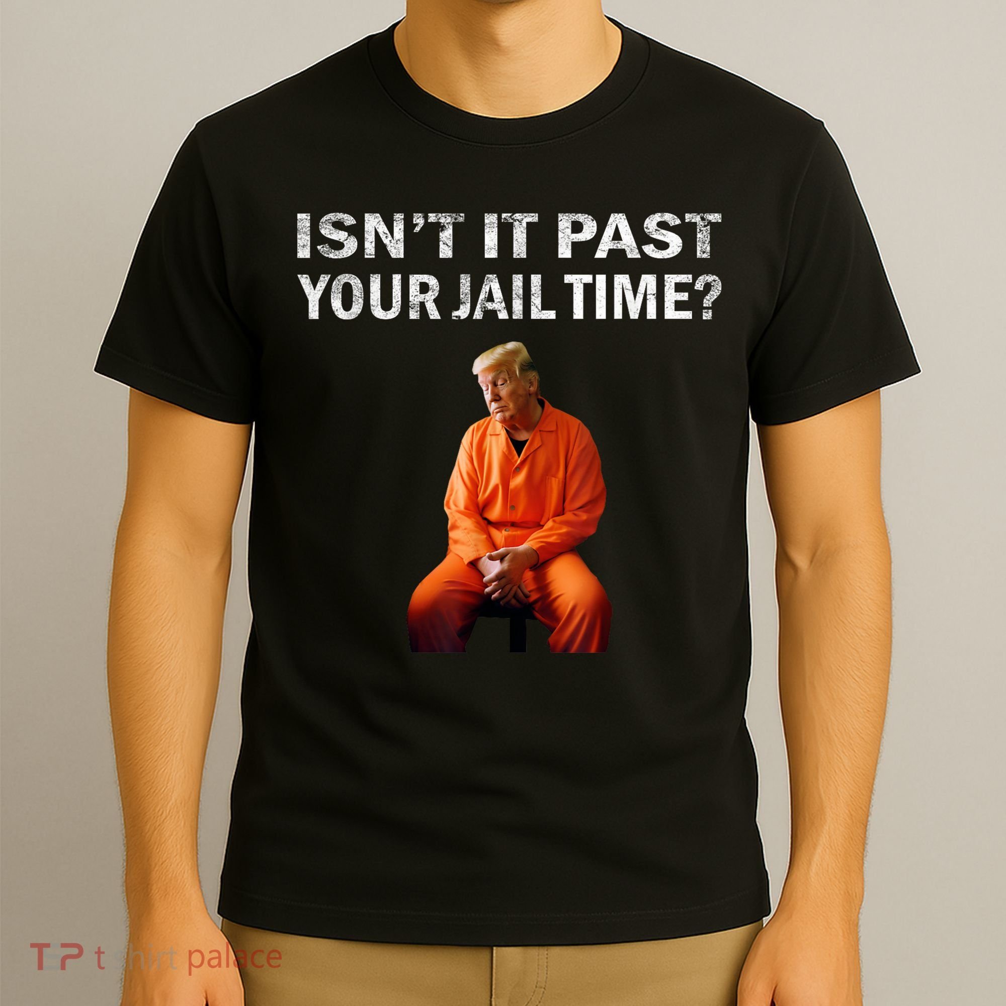 Isn’T It Past Your Jail Time Trump T-Shirt