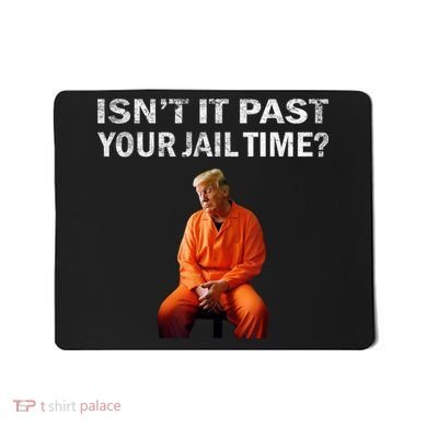 Isn’T It Past Your Jail Time Trump Mousepad