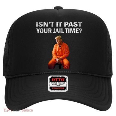 Isn’T It Past Your Jail Time Trump Hat