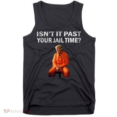 Isn’T It Past Your Jail Time Trump Tank Top