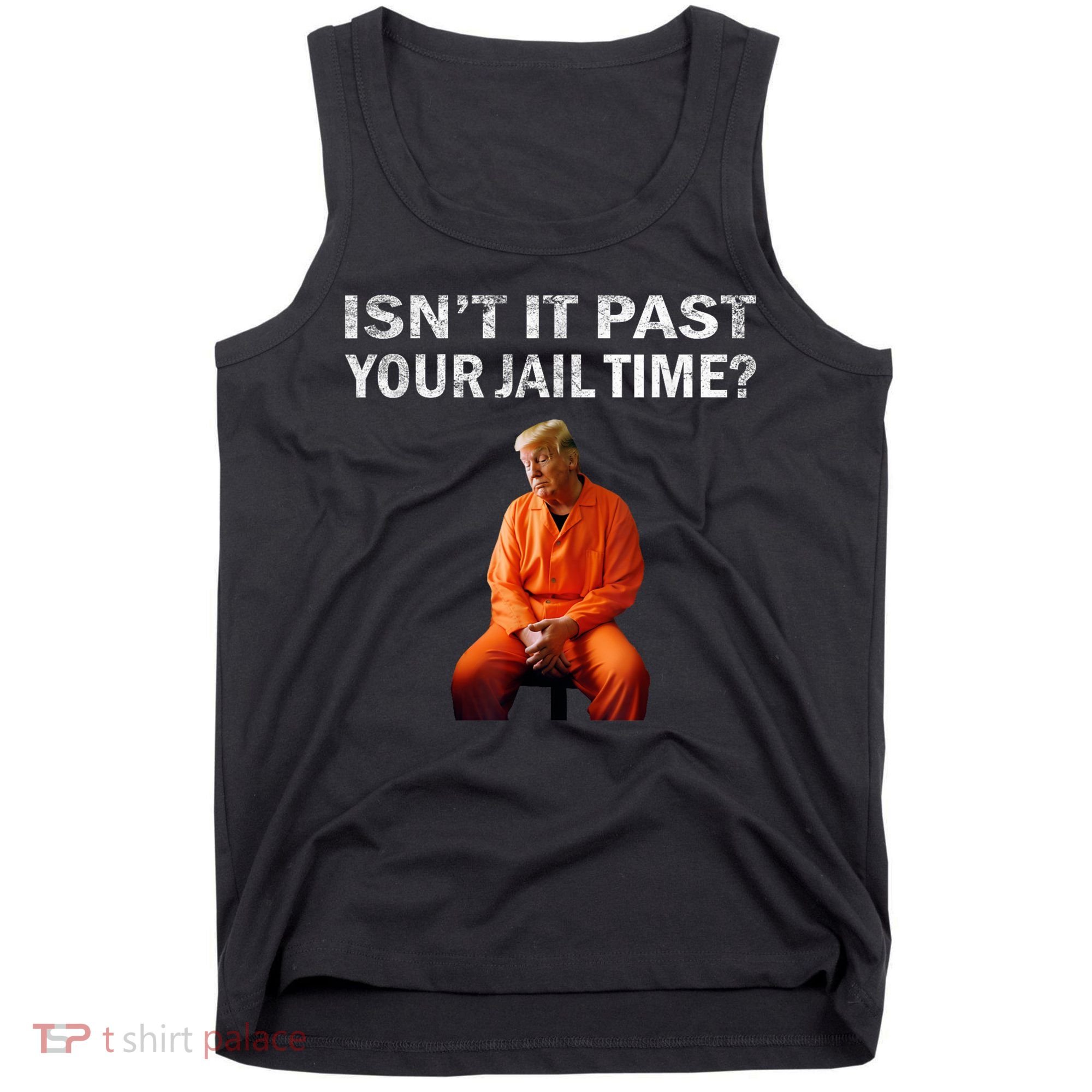 Isn’T It Past Your Jail Time Trump Tank Top