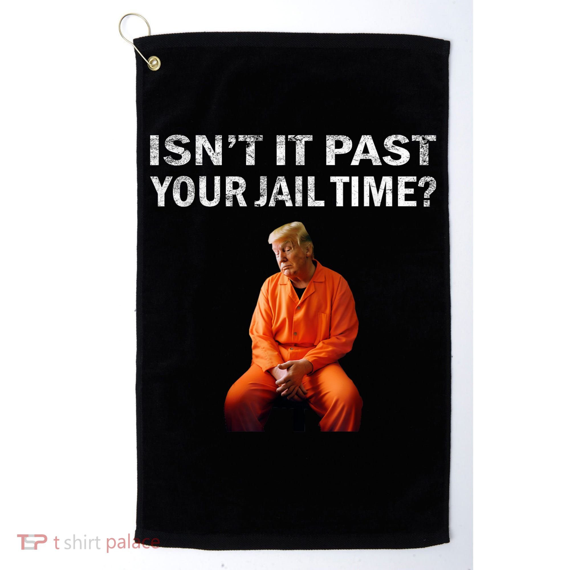 Isn’T It Past Your Jail Time Trump Golf Towel