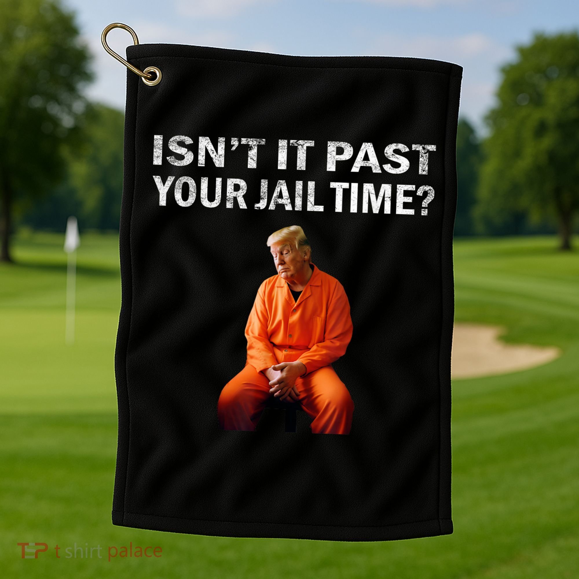 Isn’T It Past Your Jail Time Trump Golf Towel
