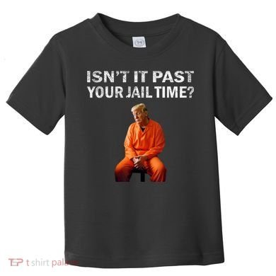 Isn’T It Past Your Jail Time Trump Toddler T-Shirt