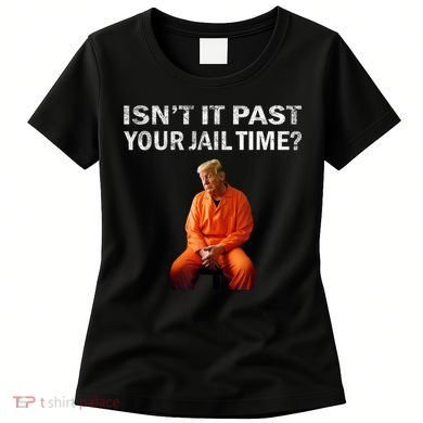 Isn’T It Past Your Jail Time Trump Women's T-Shirt