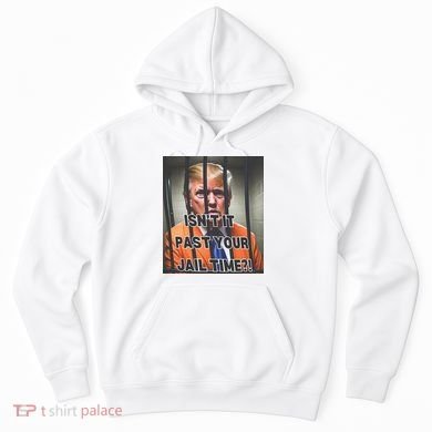 IsnT It Past Your Jail Time Hoodie