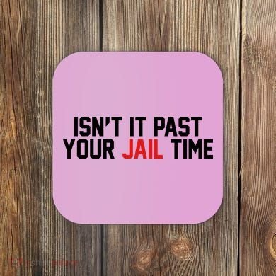 IsnT It Past Your Jail Time Coaster