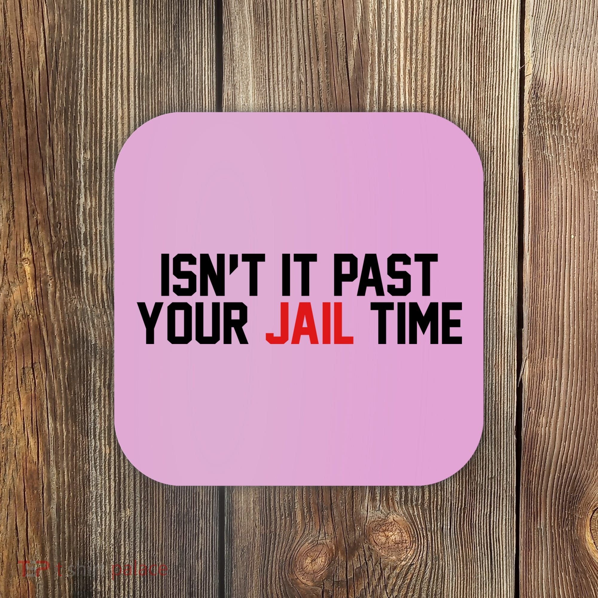IsnT It Past Your Jail Time Coaster