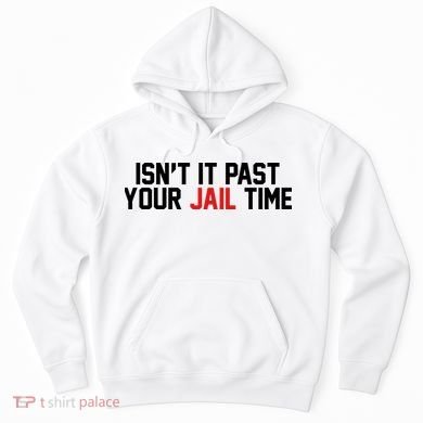 IsnT It Past Your Jail Time Hoodie