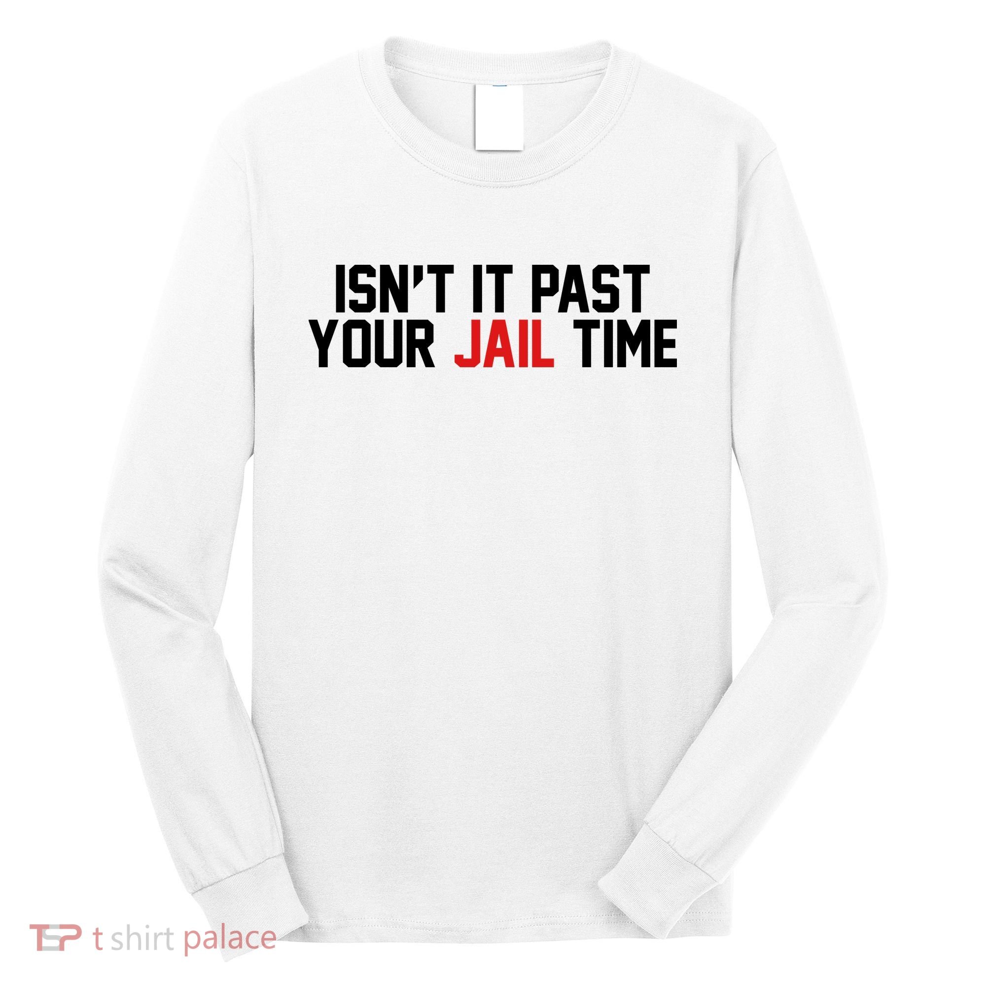 IsnT It Past Your Jail Time Long Sleeve Shirt
