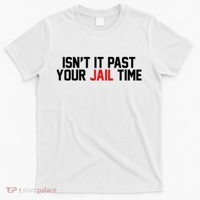 IsnT It Past Your Jail Time T-Shirt