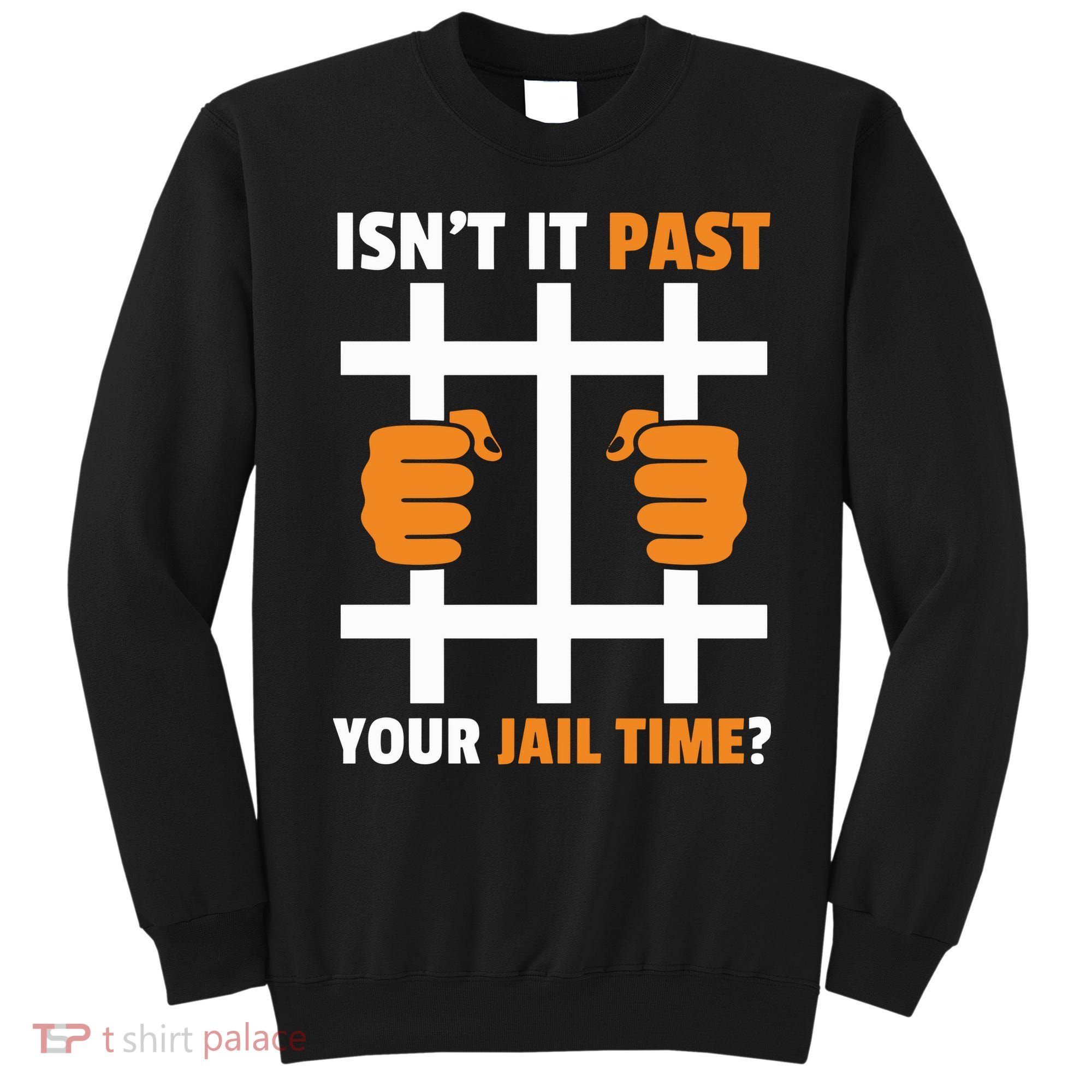 IsnT It Past Your Jail Time Quote IsnT It Past Your Jail Time Sweatshirt