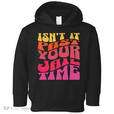 Isn’T It Past Your Jail Time Toddler Hoodie