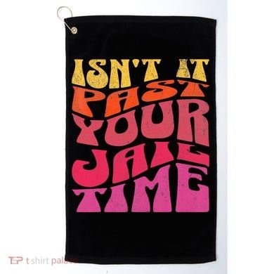 Isn’T It Past Your Jail Time Golf Towel