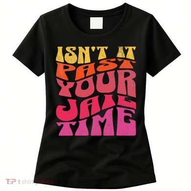 Isn’T It Past Your Jail Time Women's T-Shirt