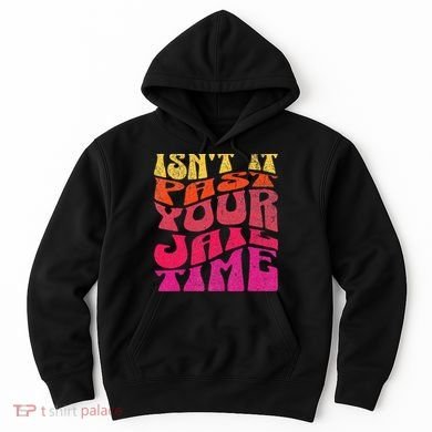 Isn’T It Past Your Jail Time Hoodie