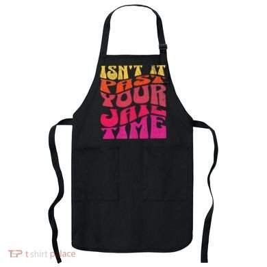 Isn’T It Past Your Jail Time Apron