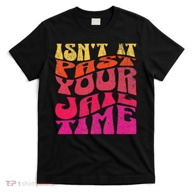 Isn’T It Past Your Jail Time T-Shirt