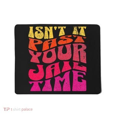 Isn’T It Past Your Jail Time Mousepad
